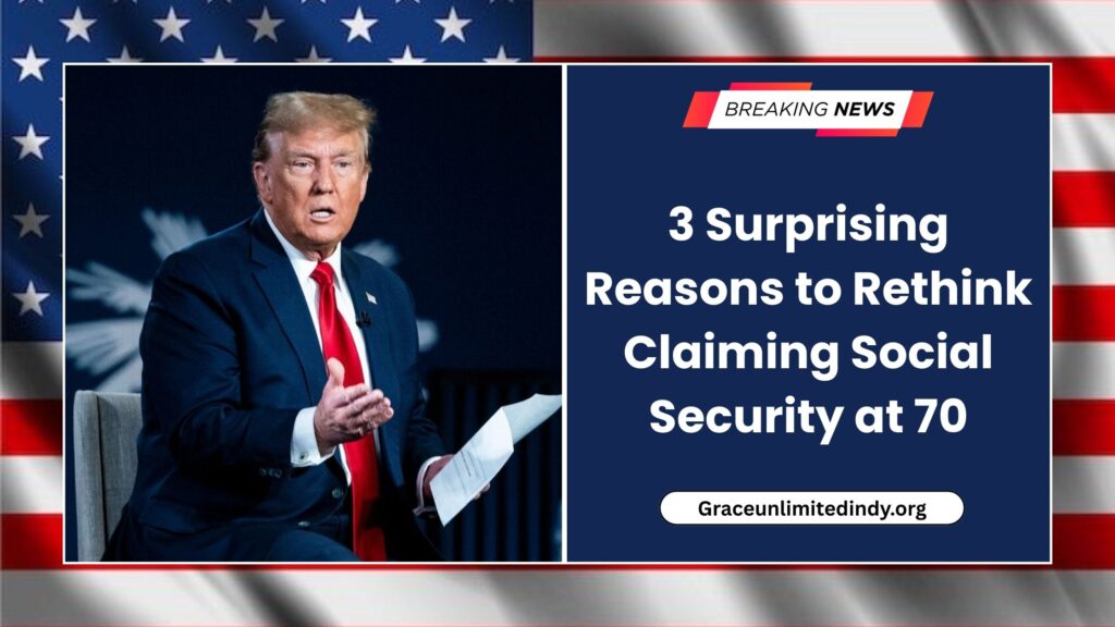 3 Surprising Reasons to Rethink Claiming Social Security at 70
