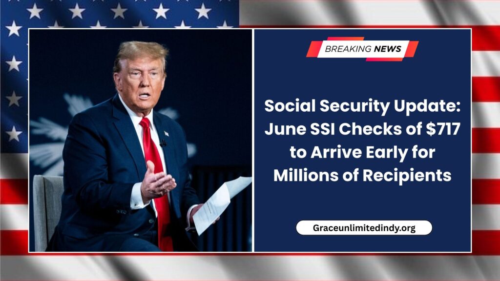 Social Security Update: June SSI Checks of $717 to Arrive Early for Millions of Recipients